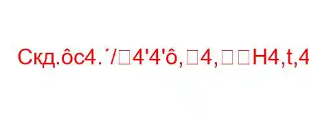 Скд.c4./4'4',4,H4,t,4`